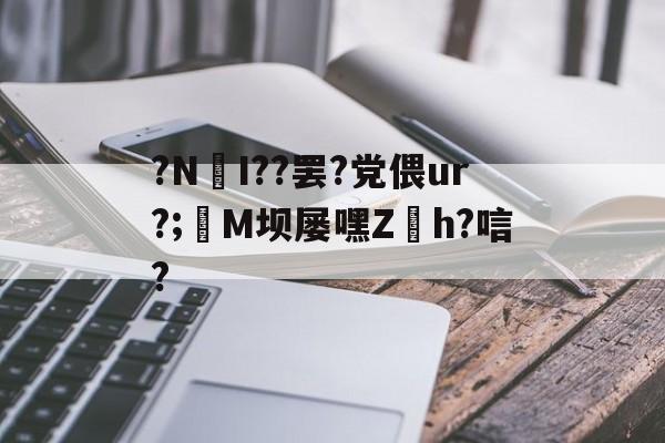 关于?NI??罢?党偎ur?;亷M坝屡嘿Z缐h?唁?的信息-友博网站