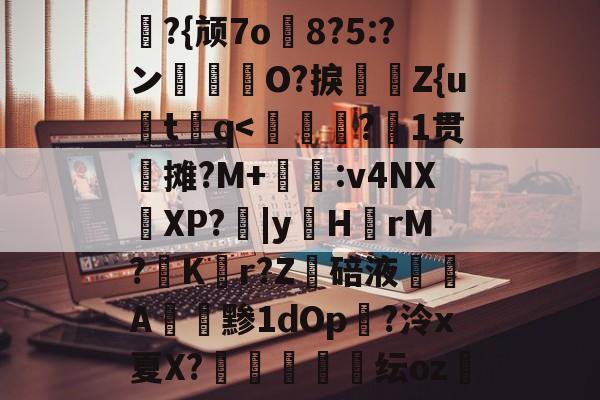 礼?{颃7o8?5:?ン箊曀O?捩怰	Z{u炍t谾q-友博彩票