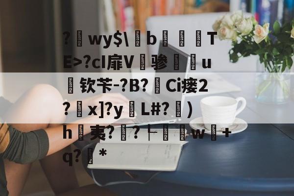 关于?wy$\剼b蹘鸇篟TE>?cI扉V鵬骖灮歓u掛钦苄-?B?Ci瘘2?簳x]?y湱L#?葽)h夷??┞網w搘+q?*的信息-友博网站