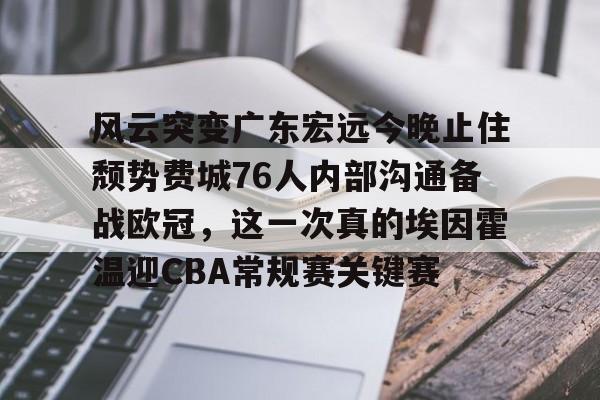 风云突变广东宏远今晚止住颓势费城76人内部沟通备战欧冠，这一次真的埃因霍温迎CBA常规赛关键赛 